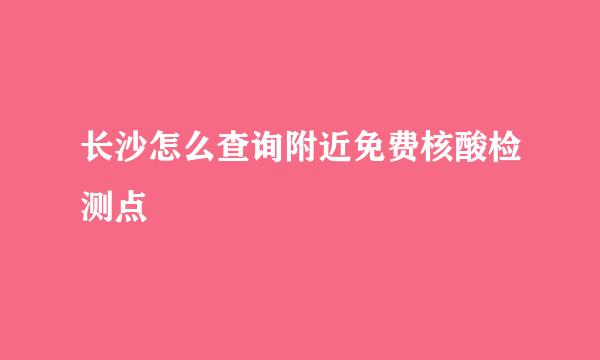 长沙怎么查询附近免费核酸检测点
