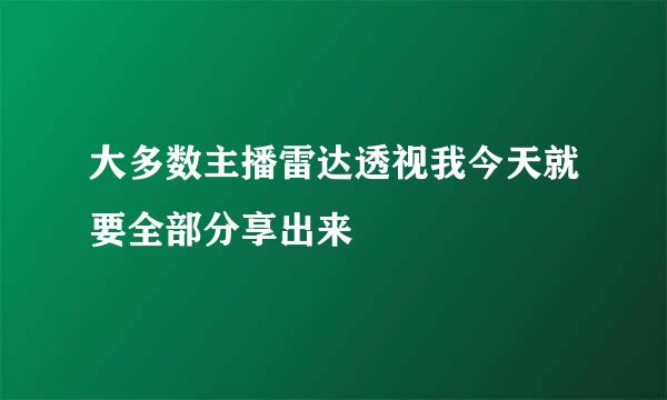 大多数主播雷达透视我今天就要全部分享出来
