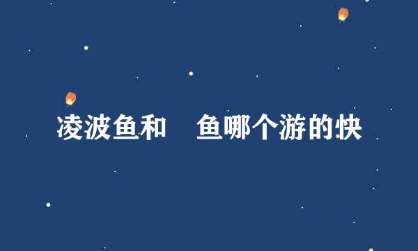 凌波鱼和鮰鱼哪个游的快