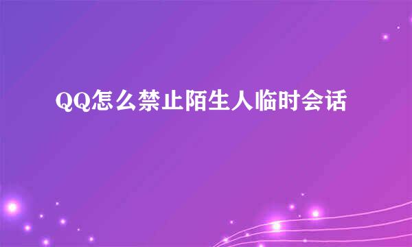 QQ怎么禁止陌生人临时会话