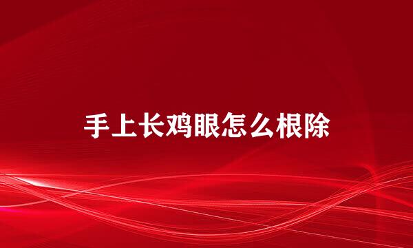 手上长鸡眼怎么根除