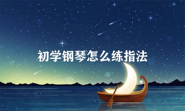 初学钢琴怎么练指法