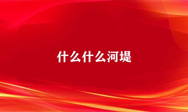 什么什么河堤
