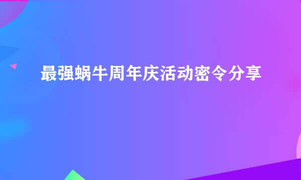 最强蜗牛周年庆活动密令分享