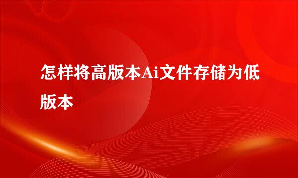 怎样将高版本Ai文件存储为低版本