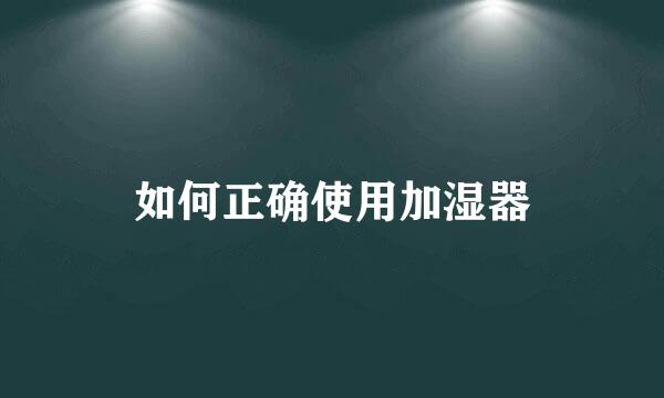 如何正确使用加湿器