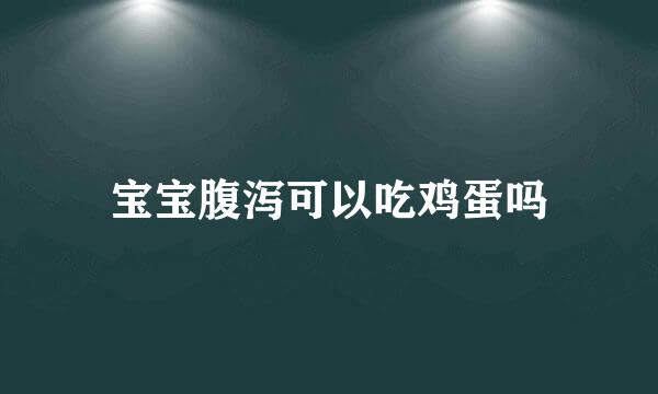 宝宝腹泻可以吃鸡蛋吗