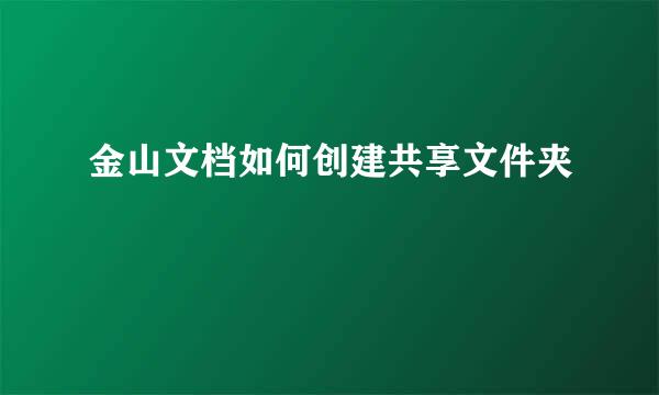 金山文档如何创建共享文件夹