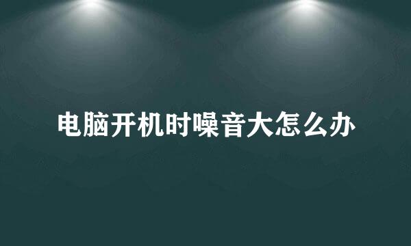 电脑开机时噪音大怎么办