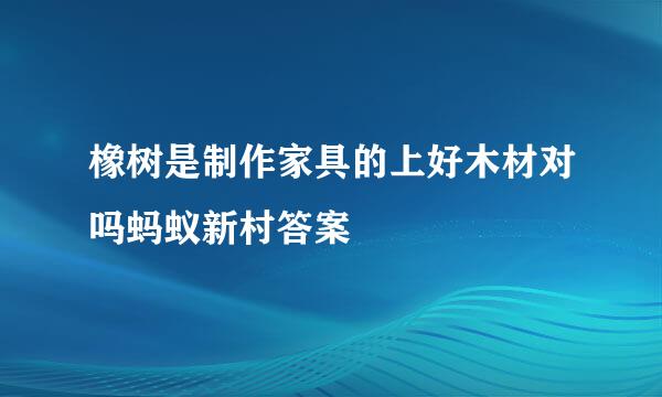 橡树是制作家具的上好木材对吗蚂蚁新村答案