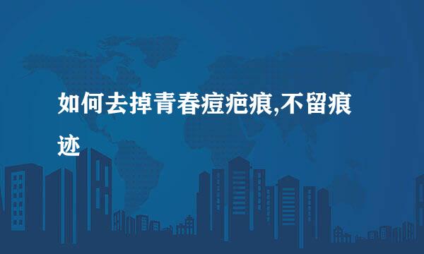 如何去掉青春痘疤痕,不留痕迹