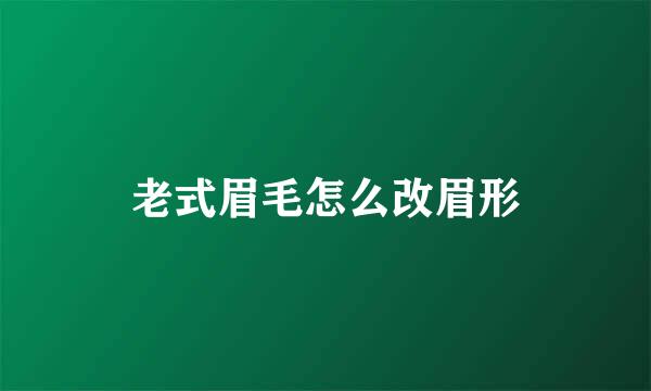 老式眉毛怎么改眉形