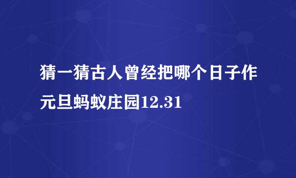 猜一猜古人曾经把哪个日子作元旦蚂蚁庄园12.31