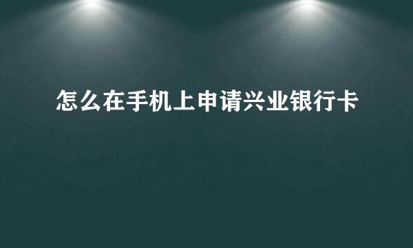 怎么在手机上申请兴业银行卡