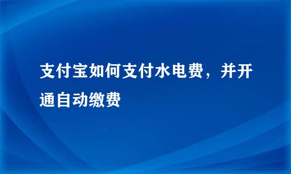 支付宝如何支付水电费，并开通自动缴费