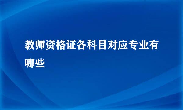 教师资格证各科目对应专业有哪些