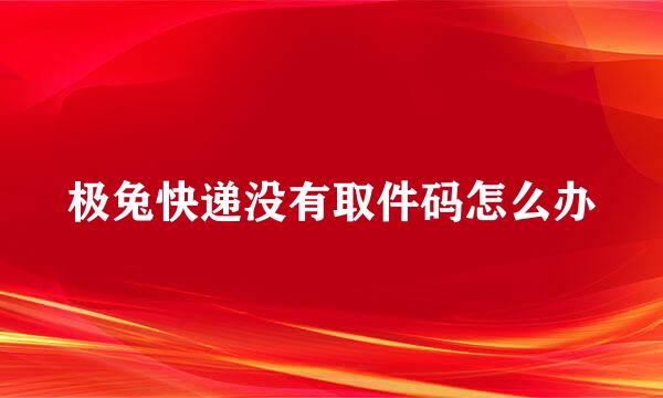 极兔快递没有取件码怎么办