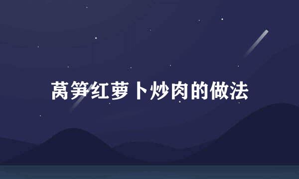 莴笋红萝卜炒肉的做法