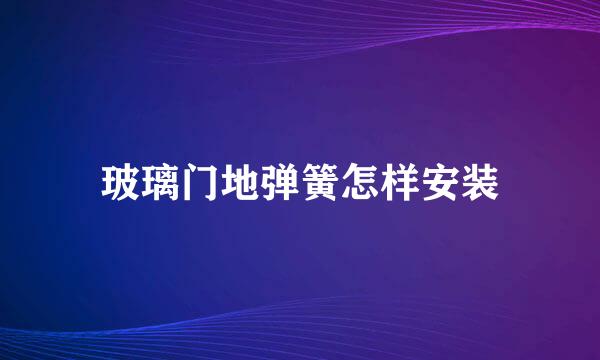 玻璃门地弹簧怎样安装