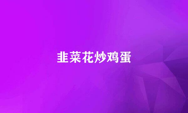 韭菜花炒鸡蛋