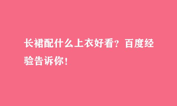 长裙配什么上衣好看？百度经验告诉你！