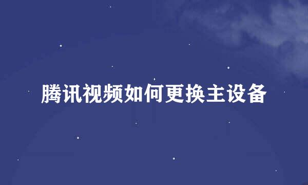 腾讯视频如何更换主设备