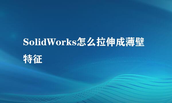 SolidWorks怎么拉伸成薄壁特征