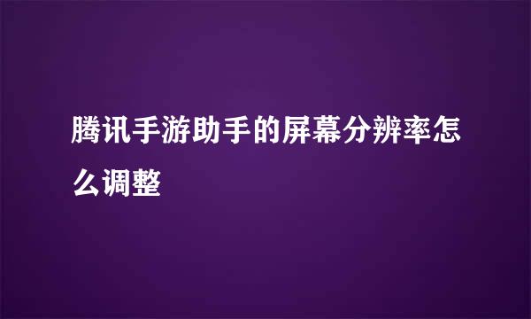 腾讯手游助手的屏幕分辨率怎么调整