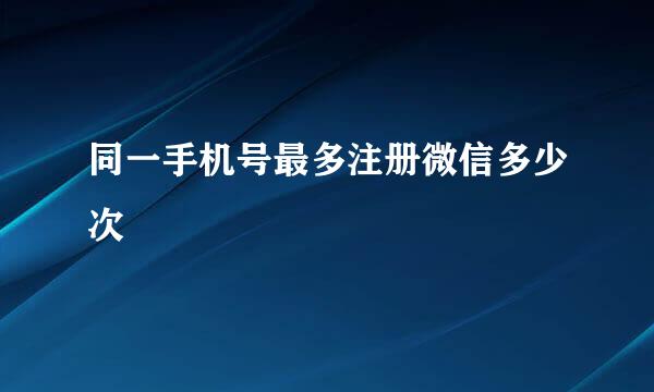 同一手机号最多注册微信多少次