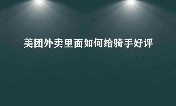美团外卖里面如何给骑手好评
