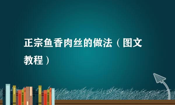 正宗鱼香肉丝的做法（图文 教程）