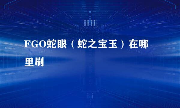 FGO蛇眼（蛇之宝玉）在哪里刷