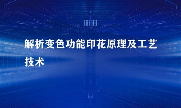 解析变色功能印花原理及工艺技术