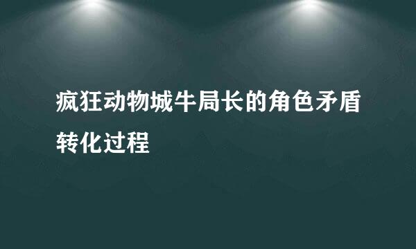 疯狂动物城牛局长的角色矛盾转化过程