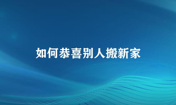如何恭喜别人搬新家