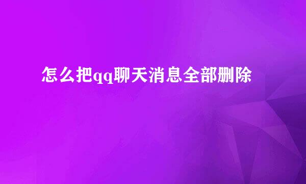 怎么把qq聊天消息全部删除