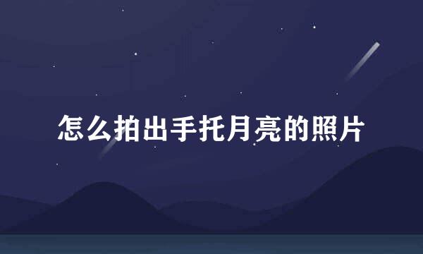 怎么拍出手托月亮的照片