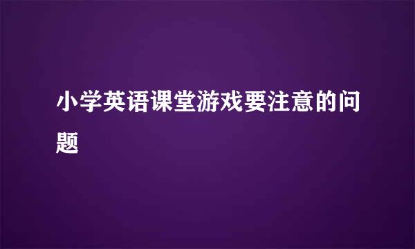 小学英语课堂游戏要注意的问题
