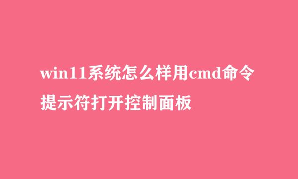 win11系统怎么样用cmd命令提示符打开控制面板