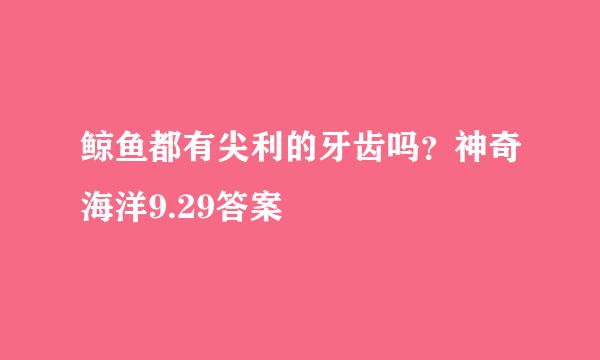 鲸鱼都有尖利的牙齿吗？神奇海洋9.29答案