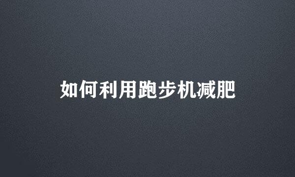 如何利用跑步机减肥