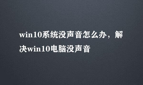 win10系统没声音怎么办，解决win10电脑没声音