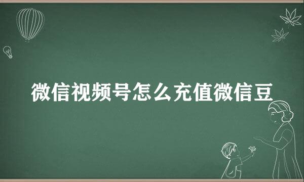 微信视频号怎么充值微信豆