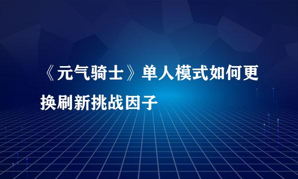 《元气骑士》单人模式如何更换刷新挑战因子
