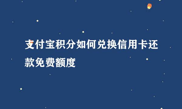 支付宝积分如何兑换信用卡还款免费额度