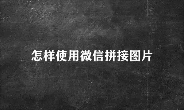 怎样使用微信拼接图片