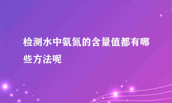 检测水中氨氮的含量值都有哪些方法呢