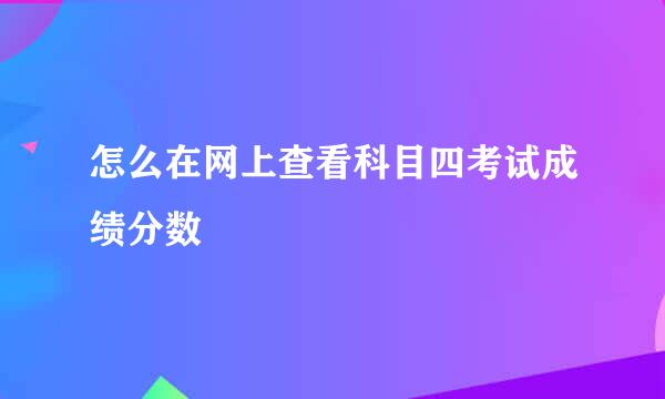 怎么在网上查看科目四考试成绩分数
