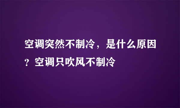 空调突然不制冷，是什么原因？空调只吹风不制冷