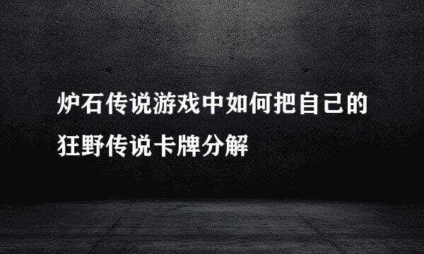 炉石传说游戏中如何把自己的狂野传说卡牌分解